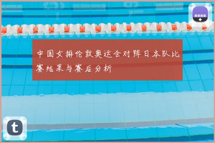 中国女排伦敦奥运会对阵日本队比赛结果与赛后分析