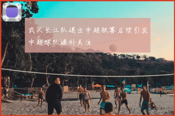 武汉长江队退出中超联赛后续引发中超球队递补关注