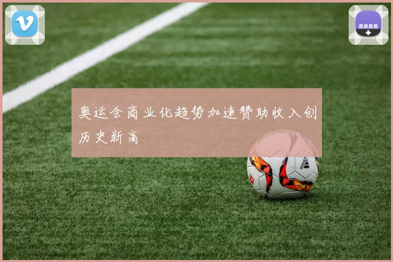 奥运会商业化趋势加速赞助收入创历史新高