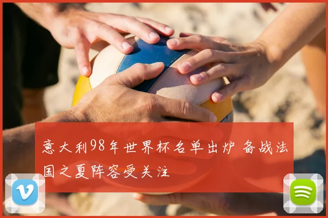 意大利98年世界杯名单出炉 备战法国之夏阵容受关注
