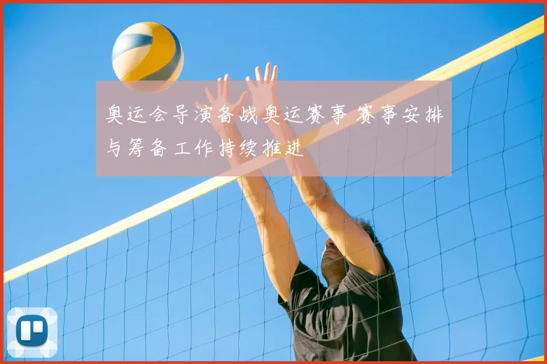 奥运会导演备战奥运赛事 赛事安排与筹备工作持续推进