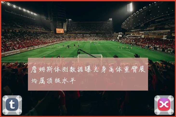 詹姆斯体测数据曝光身高体重臂展均属顶级水平