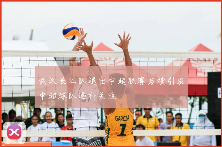 武汉长江队退出中超联赛后续引发中超球队递补关注