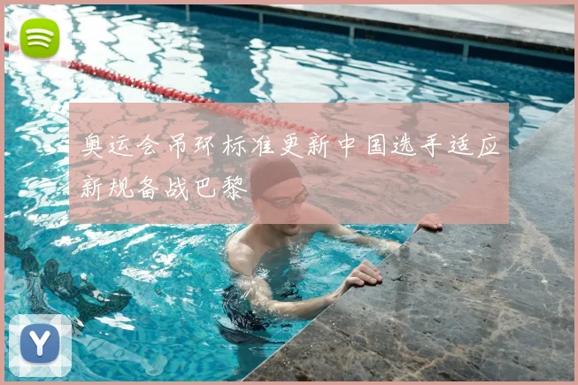 奥运会吊环标准更新中国选手适应新规备战巴黎