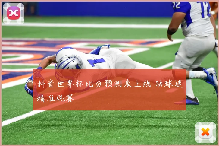 抖音世界杯比分预测表上线 助球迷精准观赛