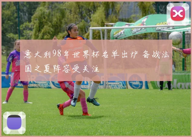 意大利98年世界杯名单出炉 备战法国之夏阵容受关注