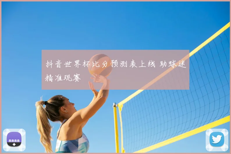 抖音世界杯比分预测表上线 助球迷精准观赛