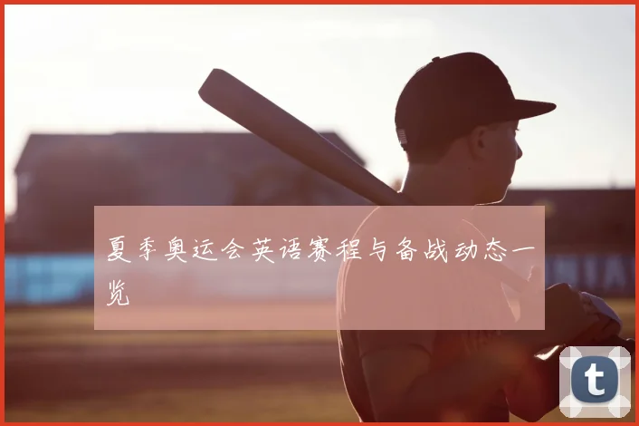 夏季奥运会英语赛程与备战动态一览