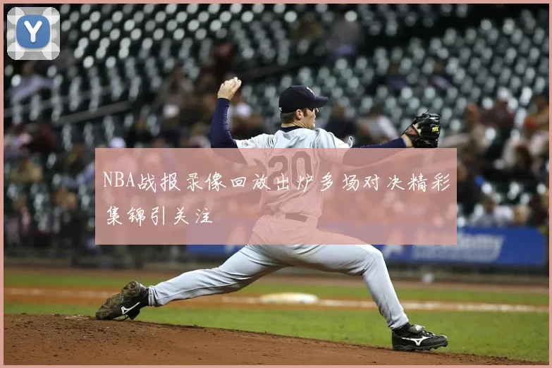 NBA战报录像回放出炉多场对决精彩集锦引关注