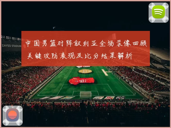 中国男篮对阵叙利亚全场录像回顾 关键攻防表现及比分结果解析