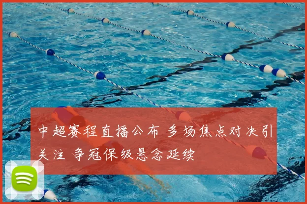 中超赛程直播公布 多场焦点对决引关注 争冠保级悬念延续