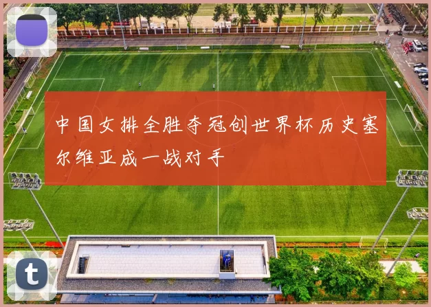 中国女排全胜夺冠创世界杯历史塞尔维亚成一战对手