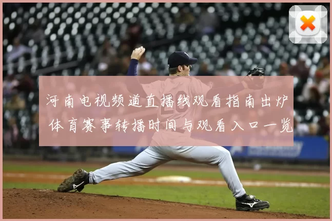 河南电视频道直播线观看指南出炉 体育赛事转播时间与观看入口一览