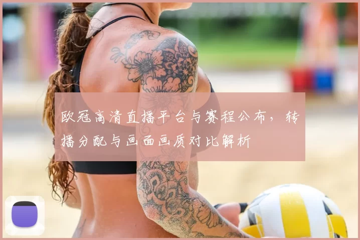 欧冠高清直播平台与赛程公布，转播分配与画面画质对比解析