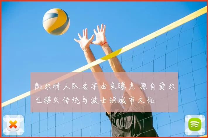 凯尔特人队名字由来曝光 源自爱尔兰移民传统与波士顿城市文化