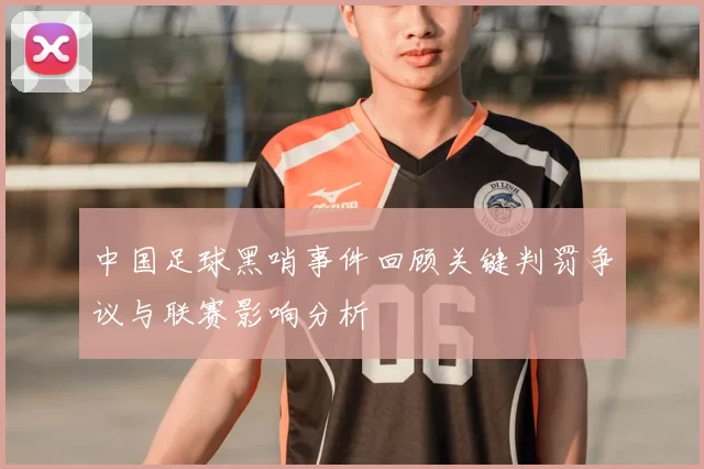 中国足球黑哨事件回顾关键判罚争议与联赛影响分析