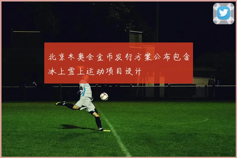 北京冬奥会金币发行方案公布包含冰上雪上运动项目设计