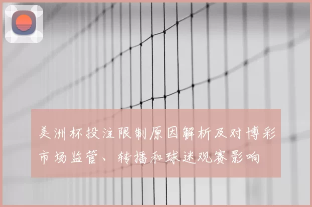 美洲杯投注限制原因解析及对博彩市场监管、转播和球迷观赛影响
