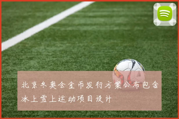 北京冬奥会金币发行方案公布包含冰上雪上运动项目设计