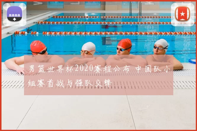 男篮世界杯2020赛程公布 中国队小组赛首战与强队交锋