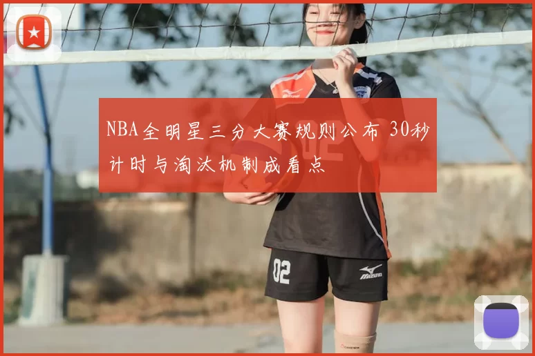NBA全明星三分大赛规则公布 30秒计时与淘汰机制成看点