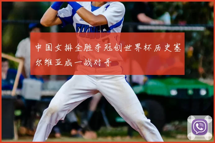 中国女排全胜夺冠创世界杯历史塞尔维亚成一战对手