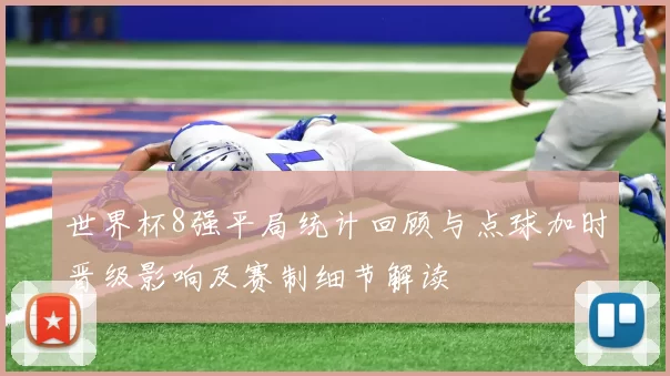 世界杯8强平局统计回顾与点球加时晋级影响及赛制细节解读