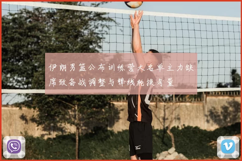 伊朗男篮公布训练营大名单主力缺席致备战调整与锋线轮换考量