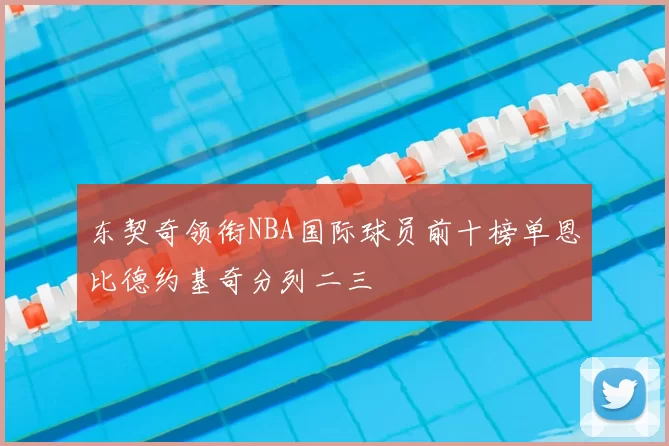 东契奇领衔NBA国际球员前十榜单恩比德约基奇分列二三