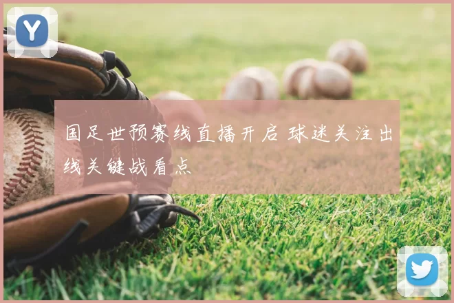 国足世预赛线直播开启 球迷关注出线关键战看点