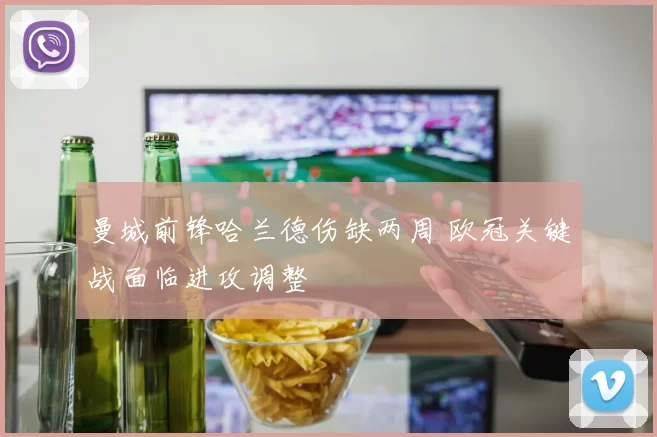 曼城前锋哈兰德伤缺两周 欧冠关键战面临进攻调整
