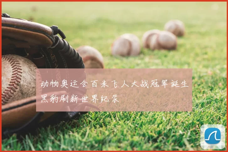 动物奥运会百米飞人大战冠军诞生黑豹刷新世界纪录