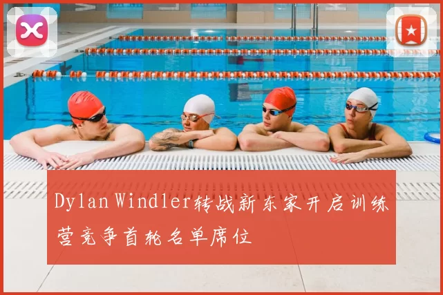 Dylan Windler转战新东家开启训练营竞争首轮名单席位