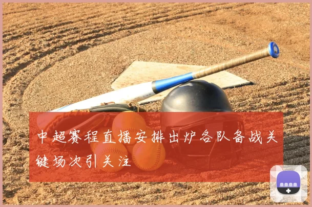 中超赛程直播安排出炉各队备战关键场次引关注