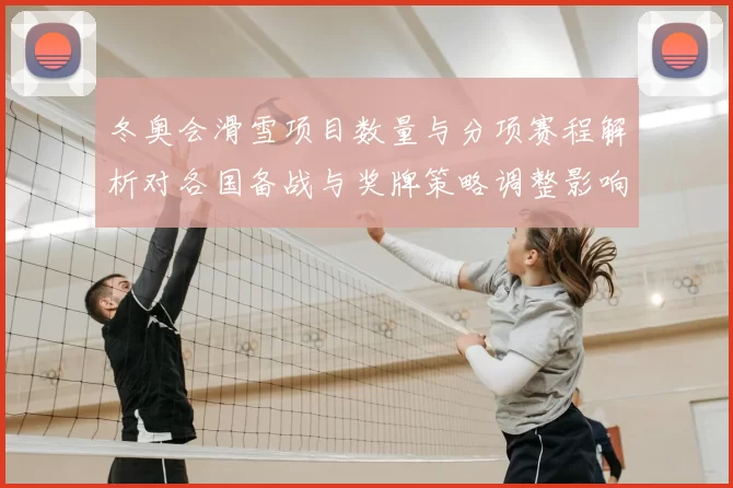 冬奥会滑雪项目数量与分项赛程解析对各国备战与奖牌策略调整影响