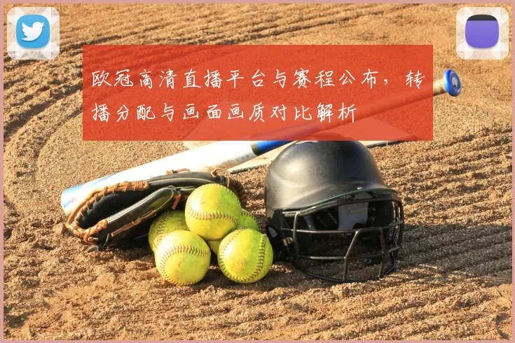 欧冠高清直播平台与赛程公布，转播分配与画面画质对比解析