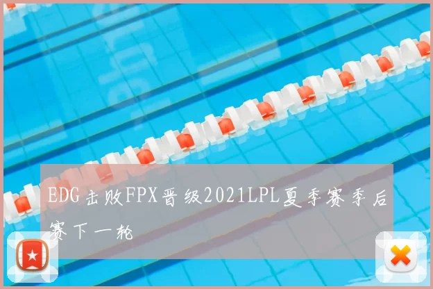 EDG击败FPX晋级2021LPL夏季赛季后赛下一轮