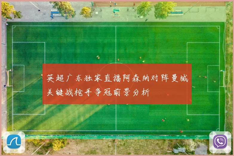 英超广东独家直播阿森纳对阵曼城关键战枪手争冠前景分析