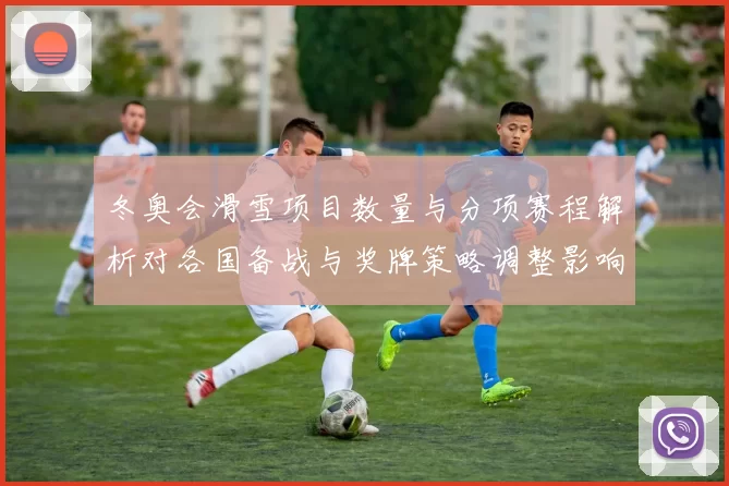 冬奥会滑雪项目数量与分项赛程解析对各国备战与奖牌策略调整影响