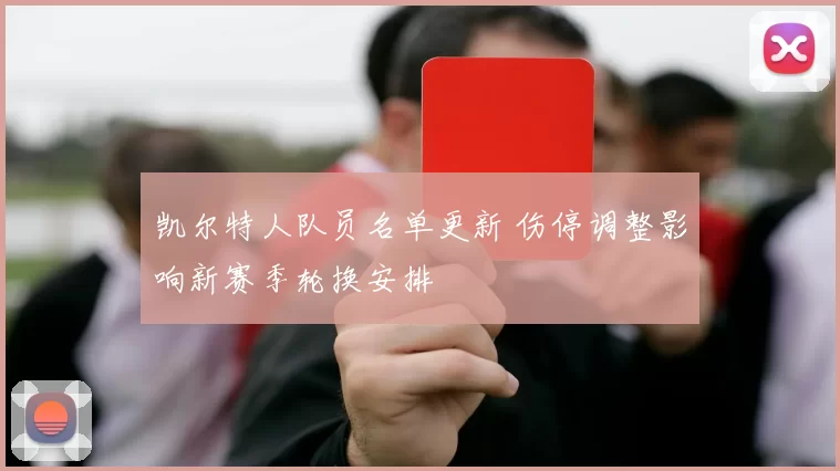 凯尔特人队员名单更新 伤停调整影响新赛季轮换安排