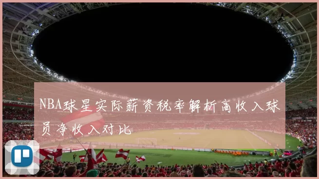 NBA球星实际薪资税率解析高收入球员净收入对比